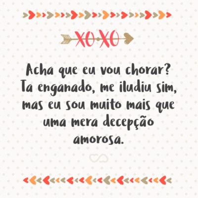 Frase de Amor - Acha que eu vou chorar? Ta enganado, me iludiu sim, mas eu sou muito mais que uma mera decepção amorosa.