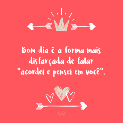 Frase de Amor - Bom dia é a forma mais disfarçada de falar “acordei e pensei em você”.