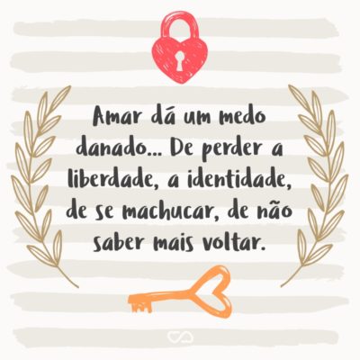 Frase de Amor - Amar dá um medo danado… De perder a liberdade, a identidade, de se machucar, de não saber mais voltar.