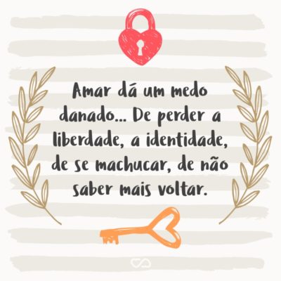 Frase de Amor - Amar dá um medo danado… De perder a liberdade, a identidade, de se machucar, de não saber mais voltar.