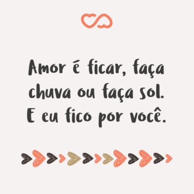 Frase de Amor - Amor é ficar, faça chuva ou faça sol. E eu fico por você.