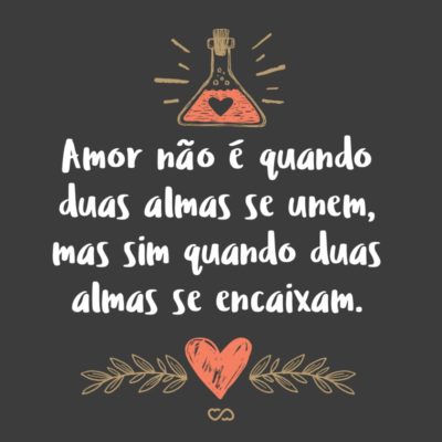 Frase de Amor - Amor não é quando duas almas se unem, mas sim quando duas almas se encaixam.