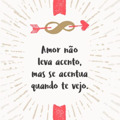 Frase de Amor - Amor não leva acento, mas se acentua quando te vejo.