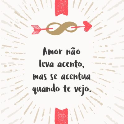 Frase de Amor - Amor não leva acento, mas se acentua quando te vejo.