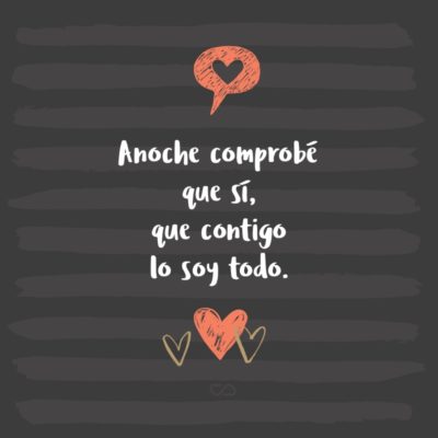 Frase de Amor - Anoche comprobé que sí, que contigo lo soy todo.