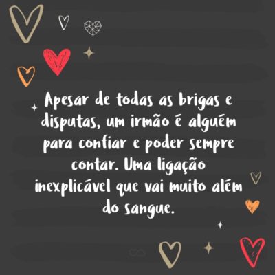 Frase de Amor - Apesar de todas as brigas e disputas, um irmão é alguém para confiar e poder sempre contar. Uma ligação inexplicável que vai muito além do sangue.