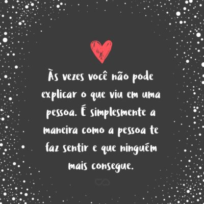 Frase de Amor - Às vezes você não pode explicar o que viu em uma pessoa. É simplesmente a maneira como a pessoa te faz sentir e que ninguém mais consegue.