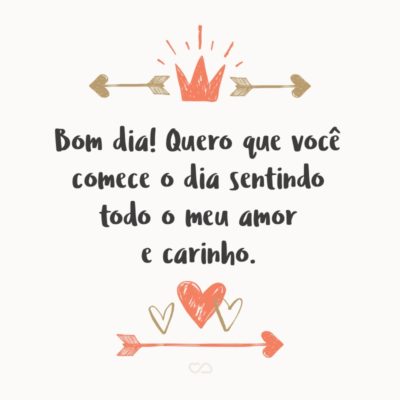 Frase de Amor - Bom dia! Quero que você comece o dia sentindo todo o meu amor e carinho.