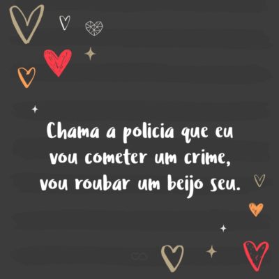 Frase de Amor - Chama a policia que eu vou cometer um crime, vou roubar um beijo seu.