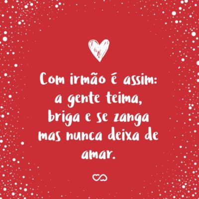 Frase de Amor - Com um irmão você aprende a amar as pessoas como elas são, porque são do jeito que são.