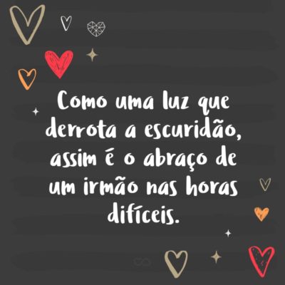 Frase de Amor - Como uma luz que derrota a escuridão, assim é o abraço de um irmão nas horas difíceis.