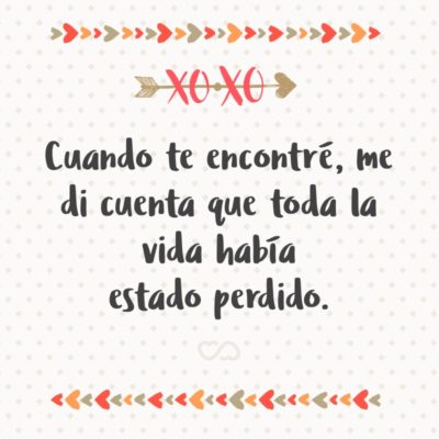 Frase de Amor - Cuando te encontré, me di cuenta que toda la vida había estado perdido.