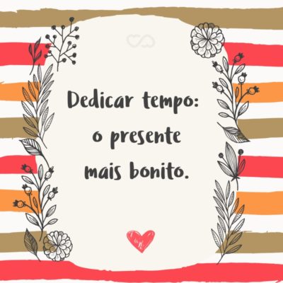 Frase de Amor - Dedicar tempo: o presente mais bonito.