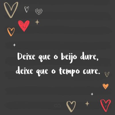 Frase de Amor - Deixe que o beijo dure, deixe que o tempo cure.