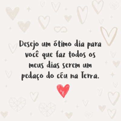 Frase de Amor - Desejo um ótimo dia para você que faz todos os meus dias serem um pedaço do céu na Terra.