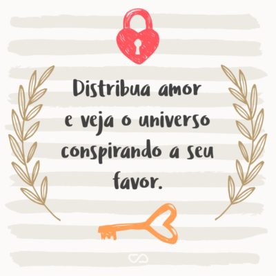 Frase de Amor - Distribua amor e veja o universo conspirando a seu favor.