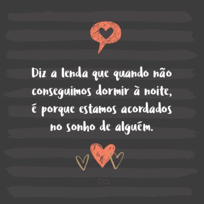 Frase de Amor - Diz a lenda que quando não conseguimos dormir à noite, é porque estamos acordados no sonho de alguém.