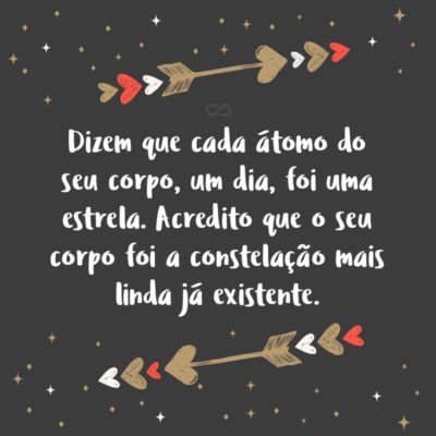 Frase de Amor - Dizem que cada átomo do seu corpo, um dia, foi uma estrela. Acredito que o seu corpo foi a constelação mais linda já existente.