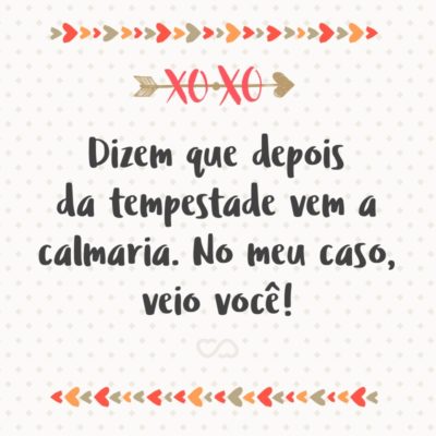 Frase de Amor - Dizem que depois da tempestade vem a calmaria. No meu caso, veio você!