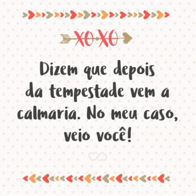 Frase de Amor - Dizem que depois da tempestade vem a calmaria. No meu caso, veio você!