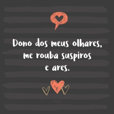 Frase de Amor - Dono dos meus olhares, me rouba suspiros e ares.