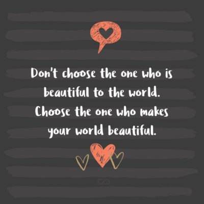 Frase de Amor - Don’t choose the one who is beautiful to the world. Choose the one who makes your world beautiful.