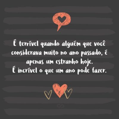 Frase de Amor - É terrível quando alguém que você considerava muito no ano passado, é apenas um estranho hoje. É incrível o que um ano pode fazer.