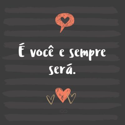 Frase de Amor - É você e sempre será.