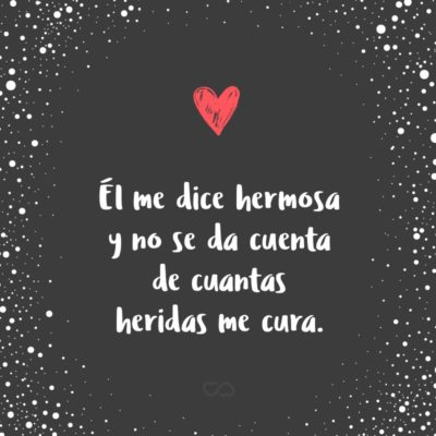 Frase de Amor - Él me dice hermosa y no se da cuenta de cuantas heridas me cura.