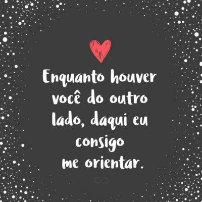 Frase de Amor - Enquanto houver você do outro lado, daqui eu consigo me orientar.