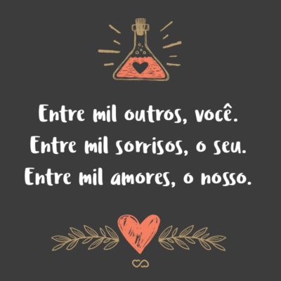 Frase de Amor - Entre mil outros, você. Entre mil sorrisos, o seu. Entre mil amores, o nosso.