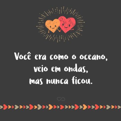 Frase de Amor - Você era como o oceano, veio em ondas, mas nunca ficou.