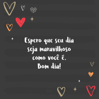 Frase de Amor - Espero que seu dia seja maravilhoso como você é. Bom dia!