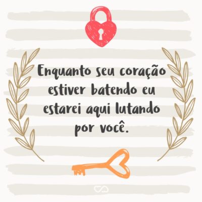 Frase de Amor - Enquanto seu coração estiver batendo eu estarei aqui lutando por você.