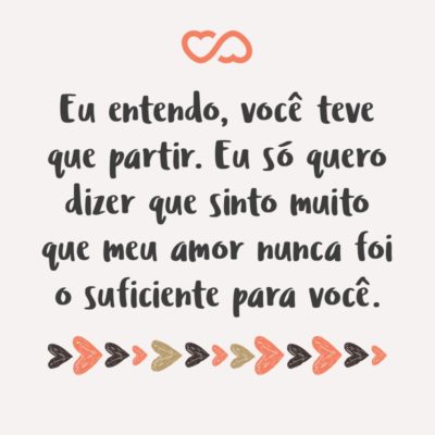 Frase de Amor - Eu entendo, você teve que partir. Eu só quero dizer que sinto muito que meu amor nunca foi o suficiente para você.