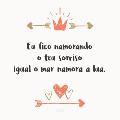 Frase de Amor - Eu fico namorando o teu sorriso igual o mar namora a lua.