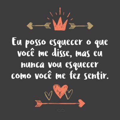 Frase de Amor - Eu posso esquecer o que você me disse, mas eu nunca vou esquecer como você me fez sentir.