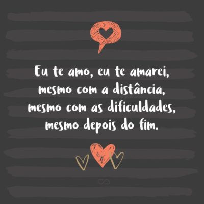 Frase de Amor - Eu te amo, eu te amarei, mesmo com a distância, mesmo com as dificuldades, mesmo depois do fim, te amarei para sempre.