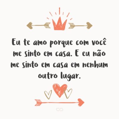 Frase de Amor - Eu te amo porque com você me sinto em casa. E eu não me sinto em casa em nenhum outro lugar.