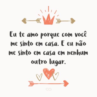 Frase de Amor - Eu te amo porque com você me sinto em casa. E eu não me sinto em casa em nenhum outro lugar.