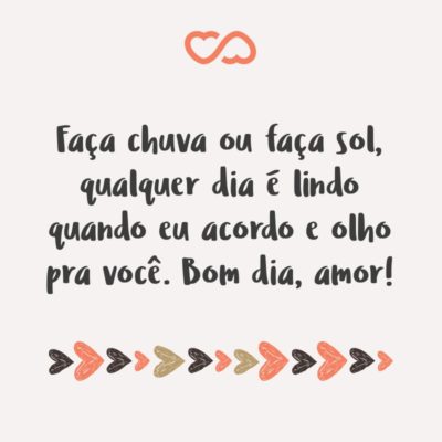 Frase de Amor - Faça chuva ou faça sol, qualquer dia é lindo quando eu acordo e olho pra você. Bom dia, amor!