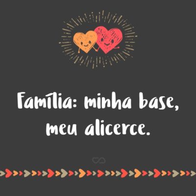 Frase de Amor - Família: minha base, meu alicerce.