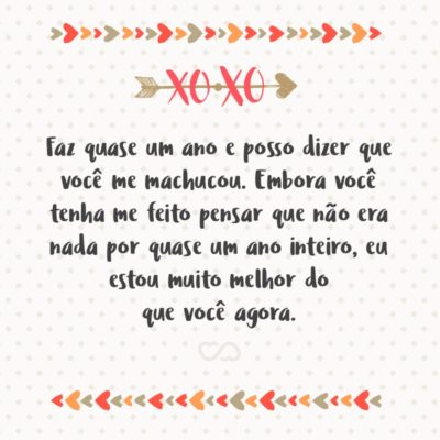 Frase de Amor - Faz quase um ano e posso dizer que você me machucou. Embora você tenha me feito pensar que não era nada por quase um ano inteiro, eu estou muito melhor do que você agora.