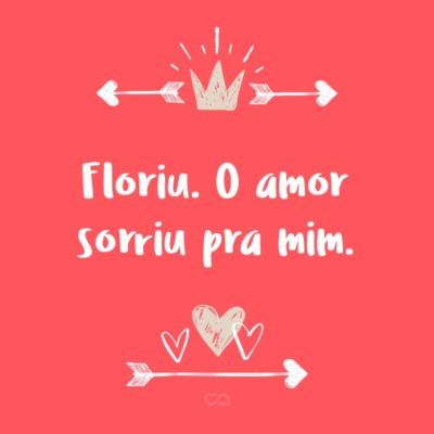 Frase de Amor - Floriu. O amor sorriu pra mim.