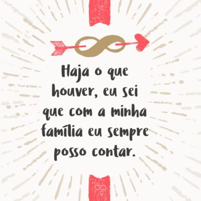 Frase de Amor - Haja o que houver, eu sei que com a minha família eu sempre posso contar.