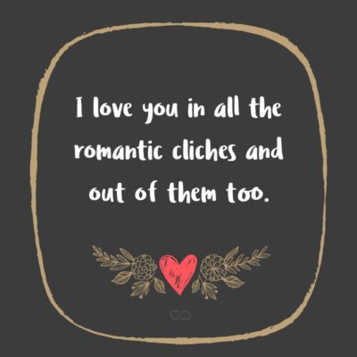 Frase de Amor - I love you in all the romantic cliches and out of them too.