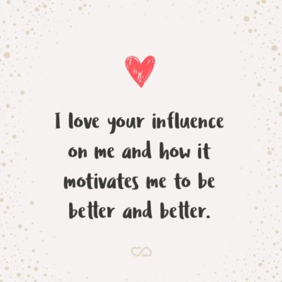 Frase de Amor - I love your influence on me and how it motivates me to be better and better.