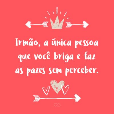 Frase de Amor - Irmão, a única pessoa que você briga e faz as pazes sem perceber.