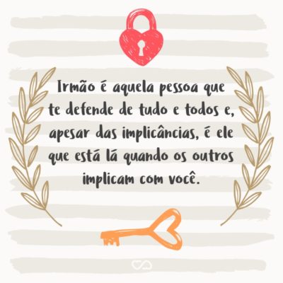 Frase de Amor - Irmão é aquela pessoa que te defende de tudo e todos e, apesar das implicâncias, é ele que está lá quando os outros implicam com você.