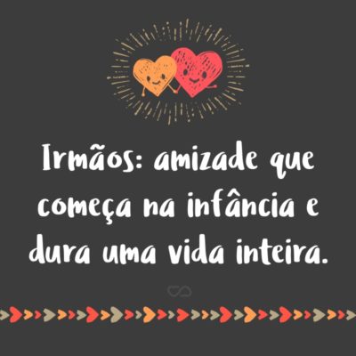 Frase de Amor - Irmãos: amizade que começa na infância e dura uma vida inteira.